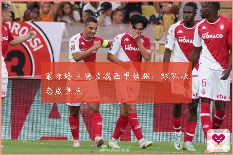 塞尔塔主场力战西甲劲旅，球队状态成焦点