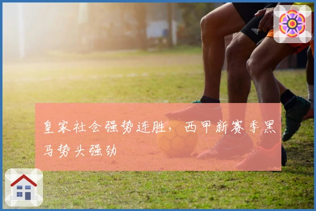 皇家社会强势连胜，西甲新赛季黑马势头强劲