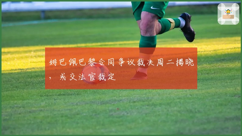 姆巴佩巴黎合同争议裁决周二揭晓，或交法官裁定