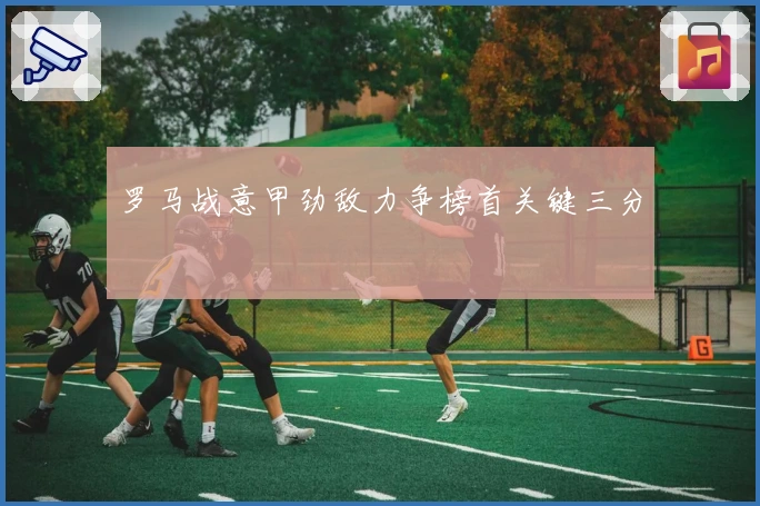 罗马战意甲劲敌力争榜首关键三分