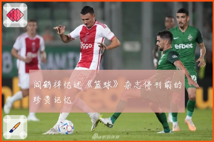 阎鹤祥忆述《篮球》杂志停刊前的珍贵记忆