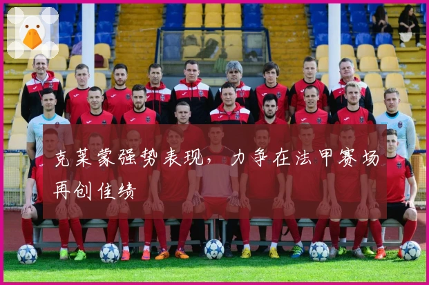 克莱蒙强势表现，力争在法甲赛场再创佳绩