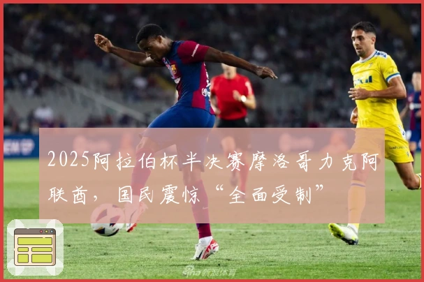 2025阿拉伯杯半决赛摩洛哥力克阿联酋，国民震惊“全面受制”