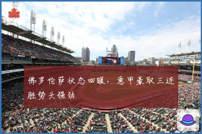 佛罗伦萨状态回暖，意甲豪取三连胜势头强劲