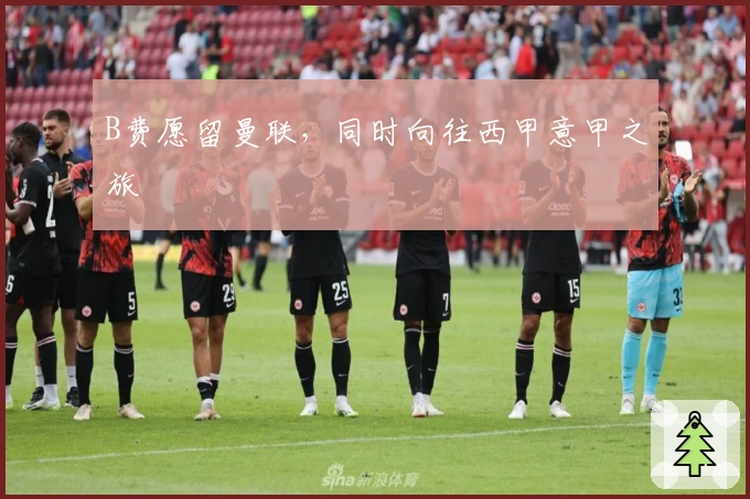 B费愿留曼联，同时向往西甲意甲之旅