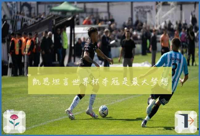 凯恩坦言世界杯夺冠是最大梦想