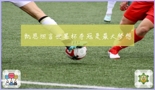 凯恩坦言世界杯夺冠是最大梦想